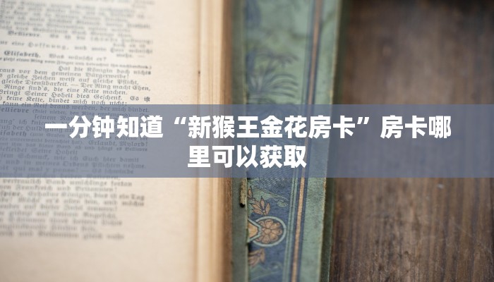 一分钟知道“新猴王金花房卡”房卡哪里可以获取