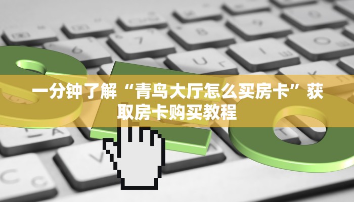 一分钟了解“青鸟大厅怎么买房卡”获取房卡购买教程