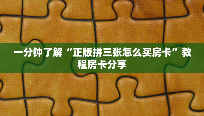 一分钟了解“正版拼三张怎么买房卡”教程房卡分享