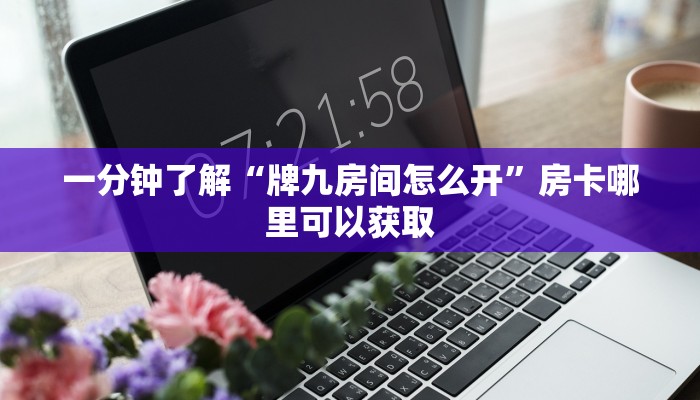 一分钟了解“牌九房间怎么开”房卡哪里可以获取