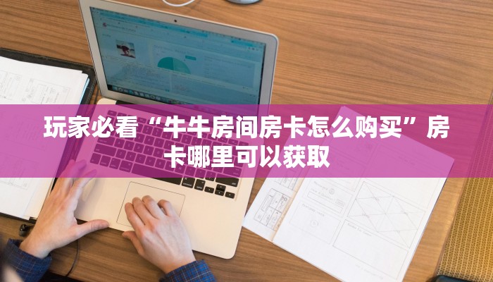 玩家必看“牛牛房间房卡怎么购买”房卡哪里可以获取
