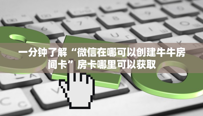 一分钟了解“微信在哪可以创建牛牛房间卡”房卡哪里可以获取