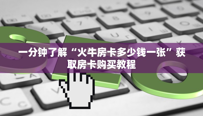 一分钟了解“火牛房卡多少钱一张”获取房卡购买教程