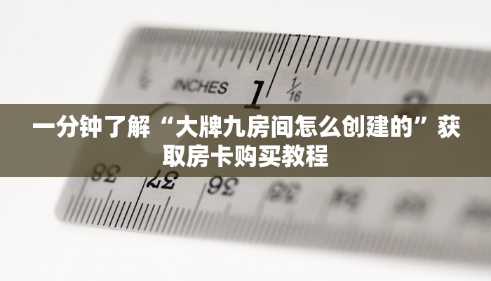 一分钟了解“大牌九房间怎么创建的”获取房卡购买教程 一分钟了解“大牌九房间怎么创建的”获取房卡购买教程