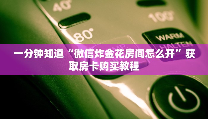 一分钟知道“微信炸金花房间怎么开”获取房卡购买教程