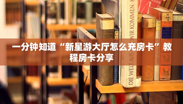 一分钟知道“新星游大厅怎么充房卡”教程房卡分享