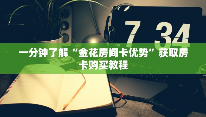 一分钟了解“金花房间卡优势”获取房卡购买教程 一分钟了解“金花房间卡优势”获取房卡购买教程