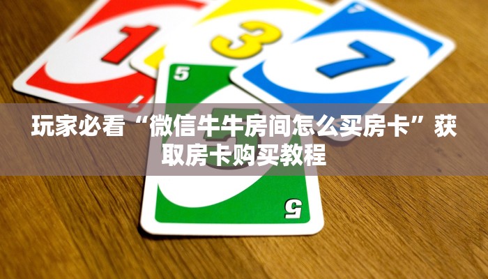 玩家必看“微信牛牛房间怎么买房卡”获取房卡购买教程