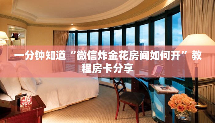 一分钟知道“微信炸金花房间如何开”教程房卡分享