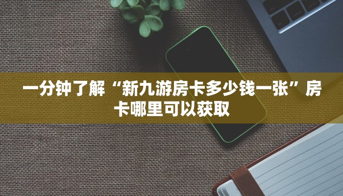 一分钟了解“新九游房卡多少钱一张”房卡哪里可以获取