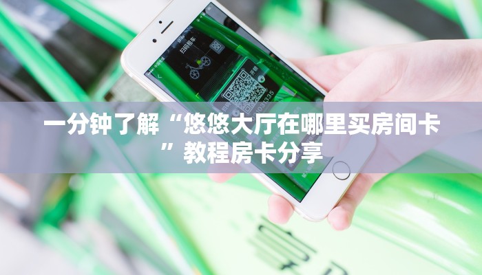 一分钟了解“悠悠大厅在哪里买房间卡”教程房卡分享