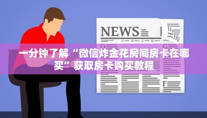 一分钟了解“微信炸金花房间房卡在哪买”获取房卡购买教程 一分钟了解“微信炸金花房间房卡在哪买”获取房卡购买教程