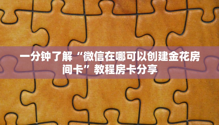 一分钟了解“微信在哪可以创建金花房间卡”教程房卡分享