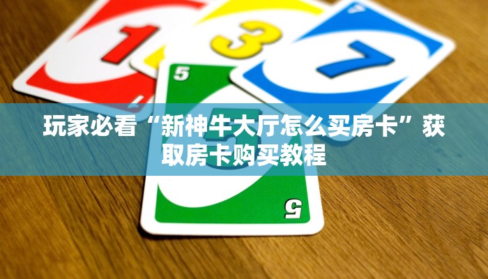 玩家必看“新神牛大厅怎么买房卡”获取房卡购买教程 玩家必看“新神牛大厅怎么买房卡”获取房卡购买教程