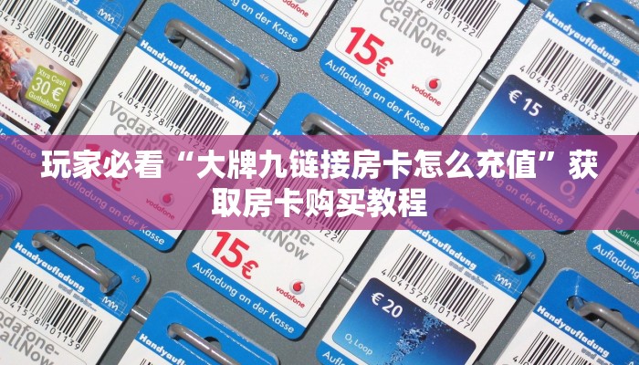 玩家必看“大牌九链接房卡怎么充值”获取房卡购买教程 玩家必看“大牌九链接房卡怎么充值”获取房卡购买教程