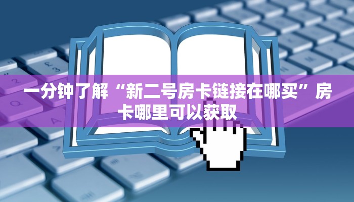 一分钟了解“新二号房卡链接在哪买”房卡哪里可以获取 一分钟了解“新二号房卡链接在哪买”房卡哪里可以获取