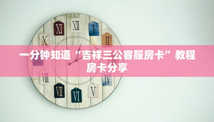 一分钟知道“吉祥三公客服房卡”教程房卡分享 一分钟知道“吉祥三公客服房卡”教程房卡分享