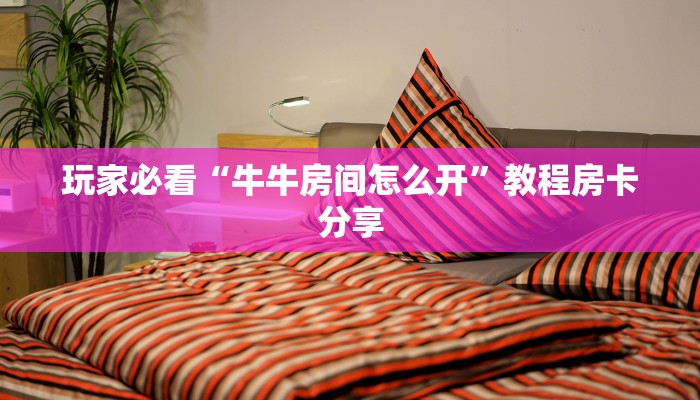玩家必看“牛牛房间怎么开”教程房卡分享 玩家必看“牛牛房间怎么开”教程房卡分享