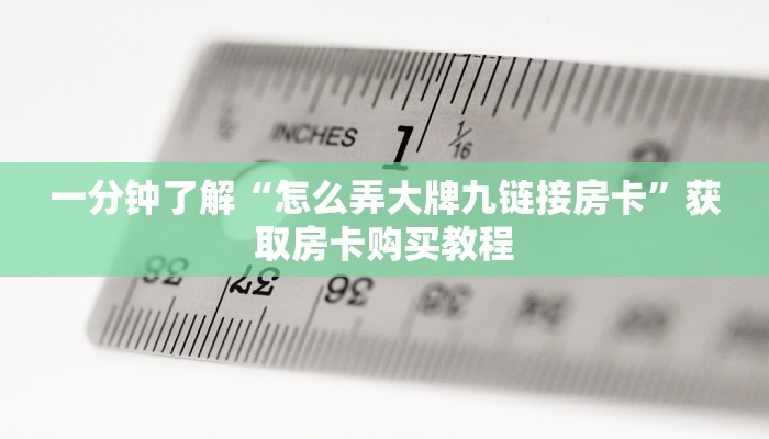 一分钟了解“怎么弄大牌九链接房卡”获取房卡购买教程 一分钟了解“怎么弄大牌九链接房卡”获取房卡购买教程