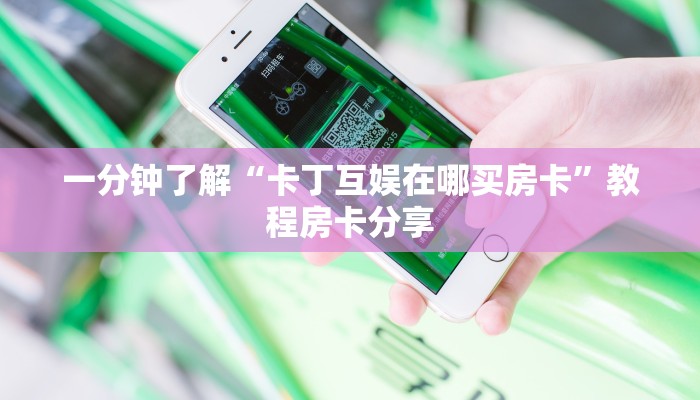 一分钟了解“卡丁互娱在哪买房卡”教程房卡分享 一分钟了解“卡丁互娱在哪买房卡”教程房卡分享