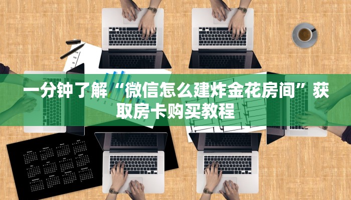 一分钟了解“微信怎么建炸金花房间”获取房卡购买教程 一分钟了解“微信怎么建炸金花房间”获取房卡购买教程