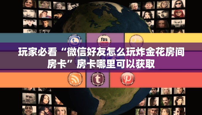 玩家必看“微信好友怎么玩炸金花房间房卡”房卡哪里可以获取 玩家必看“微信好友怎么玩炸金花房间房卡”房卡哪里可以获取
