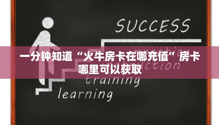 一分钟知道“火牛房卡在哪充值”房卡哪里可以获取