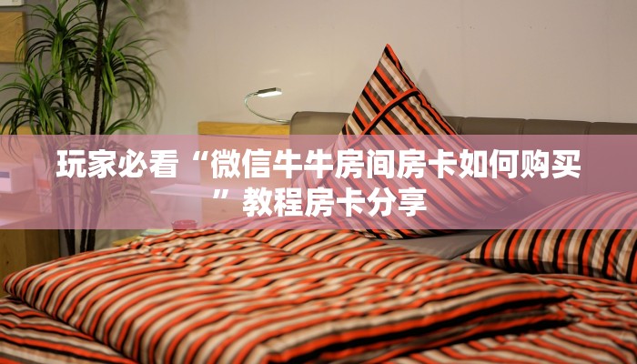 玩家必看“微信牛牛房间房卡如何购买”教程房卡分享