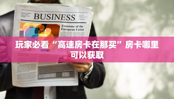 玩家必看“高速房卡在那买”房卡哪里可以获取
