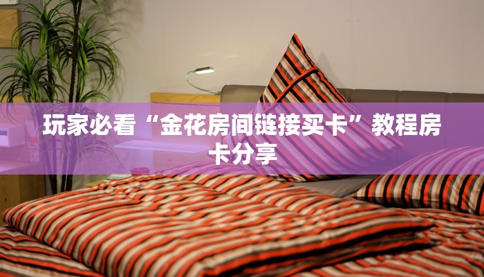 玩家必看“金花房间链接买卡”教程房卡分享 玩家必看“金花房间链接买卡”教程房卡分享