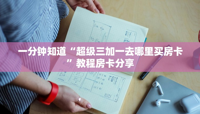 一分钟知道“超级三加一去哪里买房卡”教程房卡分享