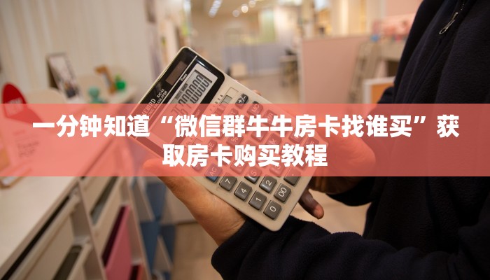 一分钟知道“微信群牛牛房卡找谁买”获取房卡购买教程