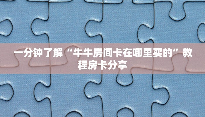 一分钟了解“牛牛房间卡在哪里买的”教程房卡分享