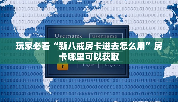 玩家必看“新八戒房卡进去怎么用”房卡哪里可以获取