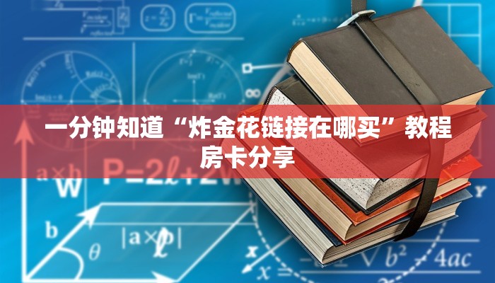 一分钟知道“炸金花链接在哪买”教程房卡分享