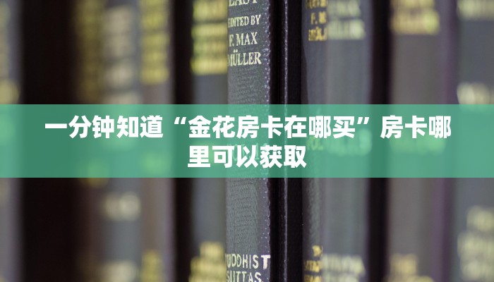 一分钟知道“金花房卡在哪买”房卡哪里可以获取