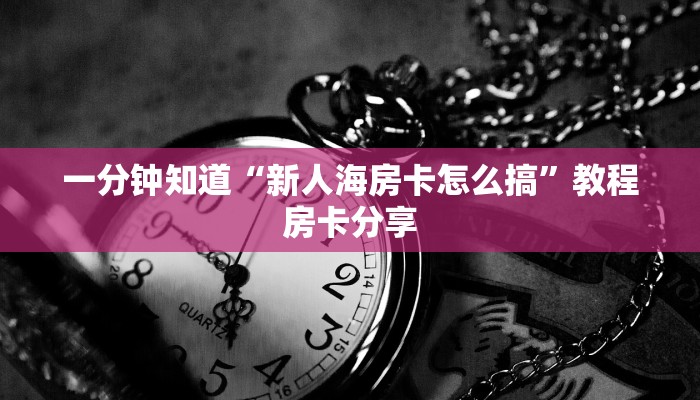 一分钟知道“新人海房卡怎么搞”教程房卡分享