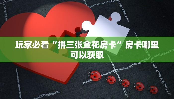 玩家必看“拼三张金花房卡”房卡哪里可以获取