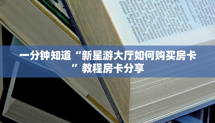 一分钟知道“新星游大厅如何购买房卡”教程房卡分享