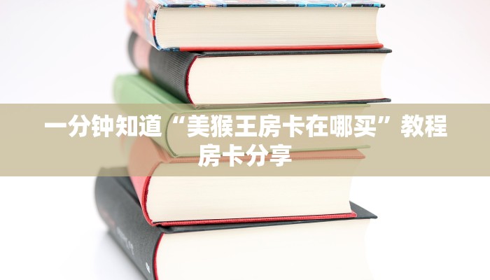 一分钟知道“美猴王房卡在哪买”教程房卡分享