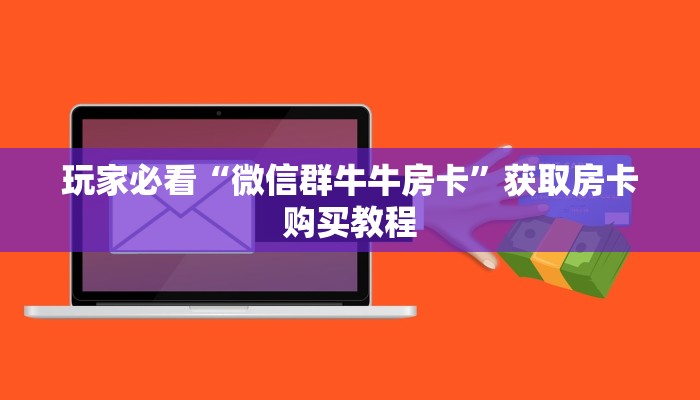 玩家必看“微信群牛牛房卡”获取房卡购买教程