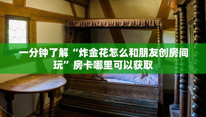 一分钟了解“炸金花怎么和朋友创房间玩”房卡哪里可以获取 一分钟了解“炸金花怎么和朋友创房间玩”房卡哪里可以获取