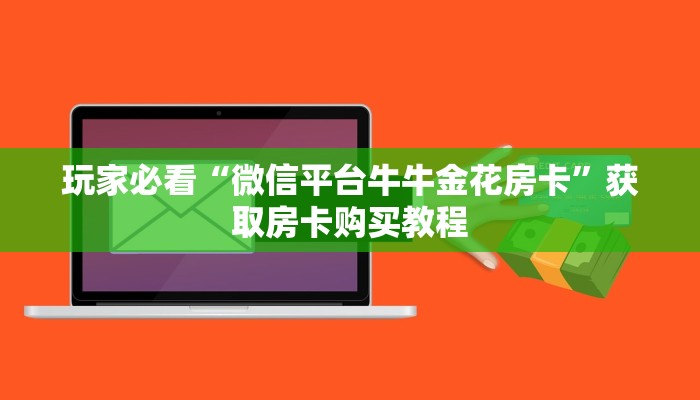 玩家必看“微信平台牛牛金花房卡”获取房卡购买教程 玩家必看“微信平台牛牛金花房卡”获取房卡购买教程