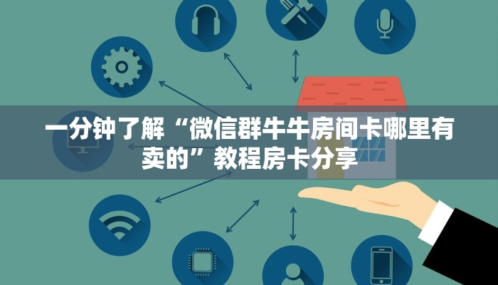 一分钟了解“微信群牛牛房间卡哪里有卖的”教程房卡分享 一分钟了解“微信群牛牛房间卡哪里有卖的”教程房卡分享