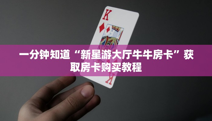一分钟知道“新星游大厅牛牛房卡”获取房卡购买教程 一分钟知道“新星游大厅牛牛房卡”获取房卡购买教程