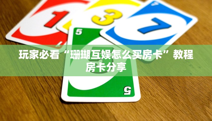 玩家必看“珊瑚互娱怎么买房卡”教程房卡分享