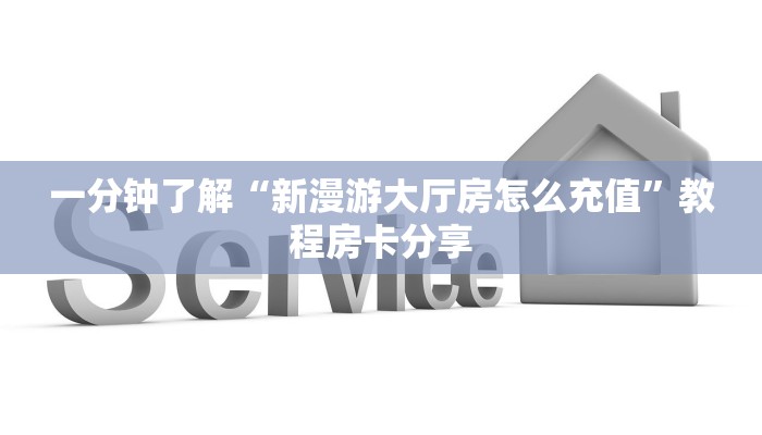 一分钟了解“新漫游大厅房怎么充值”教程房卡分享 一分钟了解“新漫游大厅房怎么充值”教程房卡分享