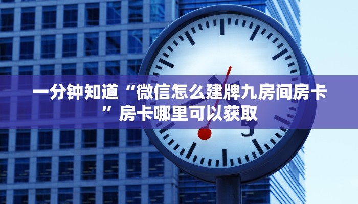 一分钟知道“微信怎么建牌九房间房卡”房卡哪里可以获取