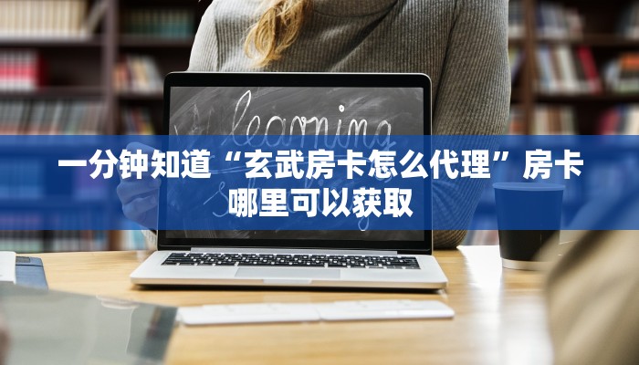 一分钟知道“玄武房卡怎么代理”房卡哪里可以获取