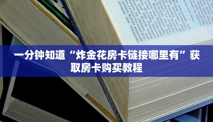一分钟知道“炸金花房卡链接哪里有”获取房卡购买教程